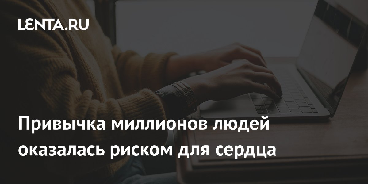 Preview Привычка миллионов людей оказалась риском для сердца