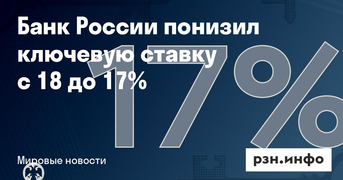 Preview Банк России снизил ключевую ставку до 17%